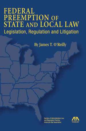 Federal Preemption of State and Local Law: Legislation, Regulation and Litigation de James T. O'Reilly