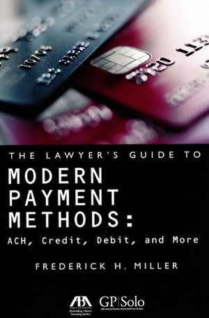 The Lawyer's Guide to Modern Payment Methods: ACH, Credit, Debit, and More de Frederick H. Miller