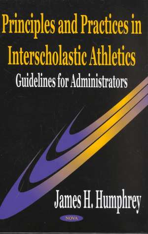 Principles & Practices in Interscholastic Athletics: Guidelines for Administrators de James H. Humphrey