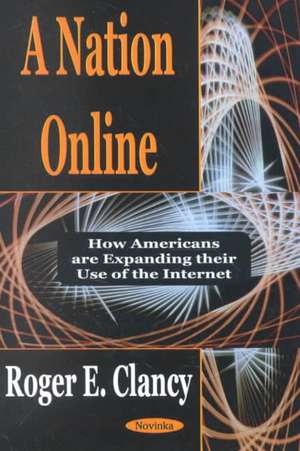 Nation Online: How Americans Are Expanding Their Use of the Internet de Roger E Clancy