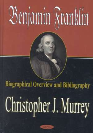 Benjamin Franklin: Biographical Overview & Bibliography de Christopher J Murrey