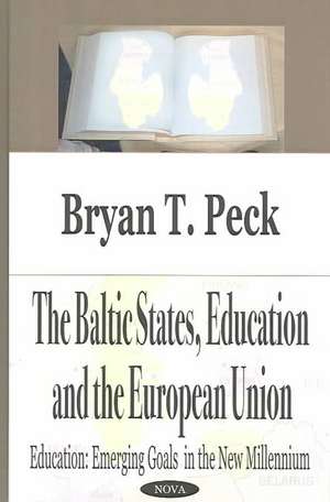 Baltic States, Education & the European Union: Education -- Emerging Goals in the New Millennium de Bryan T Peck