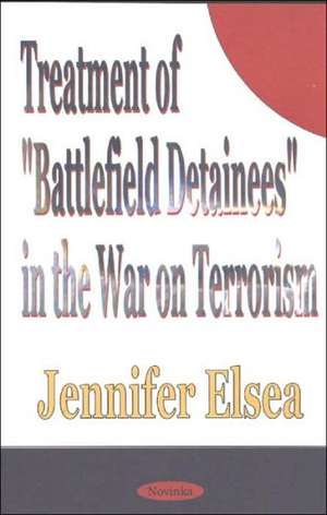 Treatment of 'Battlefield Detainees' in the War on Terrorism de Jennifer Elsea