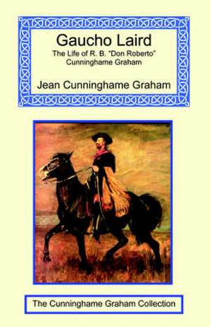 Gaucho Laird - The Life of R. B. "Don Roberto" Cunninghame Graham de Jean Cunninghame Graham