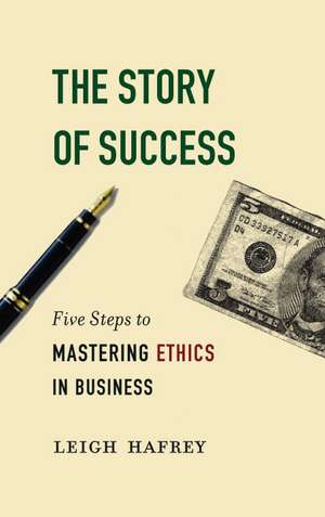 The Story of Success: Five Steps to Mastering Ethics in Business de Leigh Hafrey