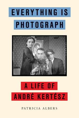 Everything Is Photograph: A Life of Andre Kertesz de Patricia Albers