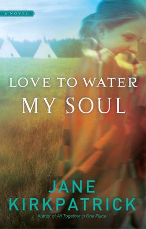 Love to Water My Soul de Jane Kirkpatrick