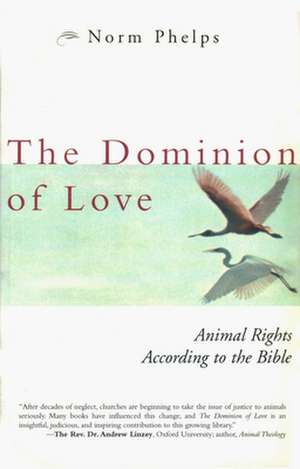 The Dominion of Love: Animal Rights According to the Bible de Norm Phelps