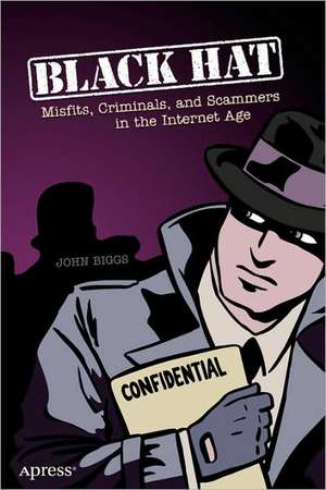 Black Hat: Misfits, Criminals, and Scammers in the Internet Age de DUP John Biggs