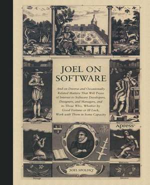 Joel on Software: And on Diverse and Occasionally Related Matters That Will Prove of Interest to Software Developers, Designers, and Managers, and to Those Who, Whether by Good Fortune or Ill Luck, Work with Them in Some Capacity de Avram Joel Spolsky