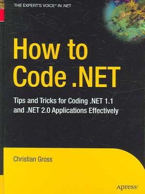 How to Code .NET: Tips and Tricks for Coding .NET 1.1 and .NET 2.0 Applications Effectively de Christian Gross