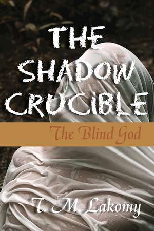 The Shadow Crucible: The Blind God de T. M. Lakomy