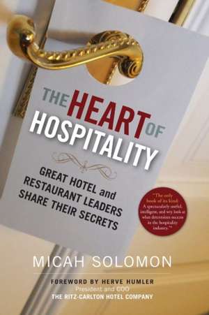 The Heart of Hospitality: Great Hotel and Restaurant Leaders Share Their Secrets de Micah Solomon