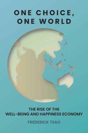 One Choice, One World: The Rise of the Well-Being and Happiness Economy de Frederick Tsao