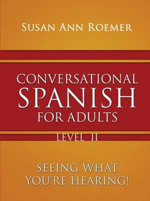 Conversational Spanish For Adults Seeing What You're Hearing! Level II de Susan Ann Roemer