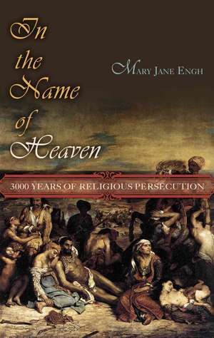 In the Name of Heaven: 3,000 Years of Religious Persecution de M. J. Engh