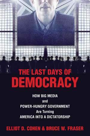 The Last Days of Democracy: How Big Media and Power-Hungry Government Are Turning America Into a Dictatorship de Elliot D. Cohen