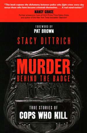 Murder Behind the Badge: True Stories of Cops Who Kill de Stacy Dittrich