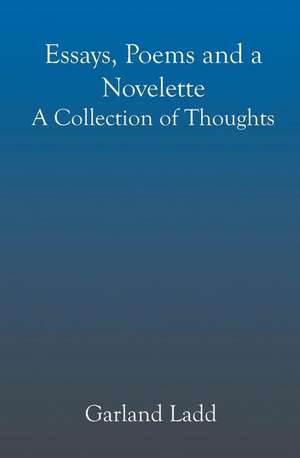 Essays, Poems and a Novelette: A Collection of Thoughts de Garland Ladd