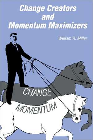 Change Creators and Momentum Maximizers: A Different View of Management's Role de William R. Miller