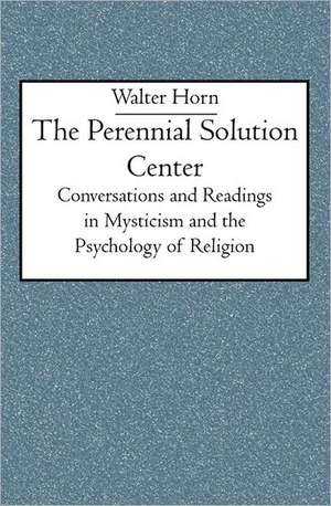 The Perennial Solution Center: Conversations and Readings in Mysticism and the Psychology of Religion de Walter Horn