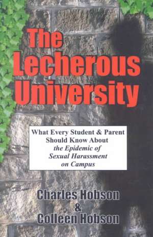 The Lecherous University: What Every Student and Parent Should Know about the Sexual Harassment Epidemic on Campus de Charles J. Hobson