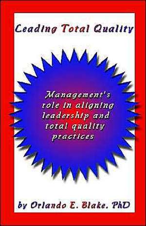 Leading Total Quality: Management's Role in Aligning Leadership & Total Quality Practice de Orlando E. Blake