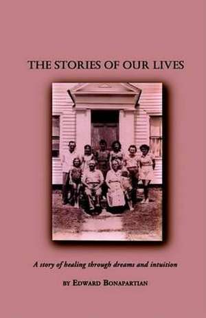 The Stories of Our Lives: A Story of Healing Through Dreams and Intuition de Edward Bonapartian