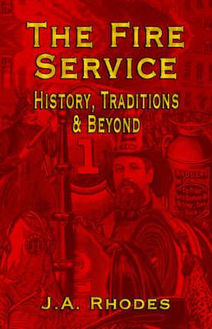 The Fire Service: History, Traditions & Beyond de J. a. Rhodes