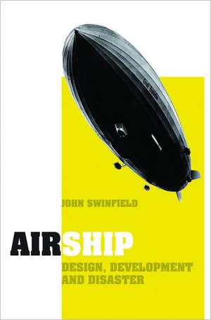 Airship: Design, Development and Disaster de John Swinfield