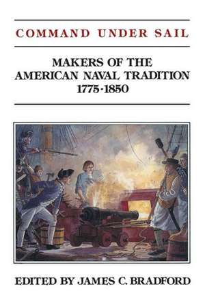 Command Under Sail: Makers of the American Naval Tradition 1775-1850 de James C Bradford