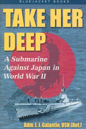 Take Her Deep: A Submarine Against Japan in World War II de I. J. Galantin