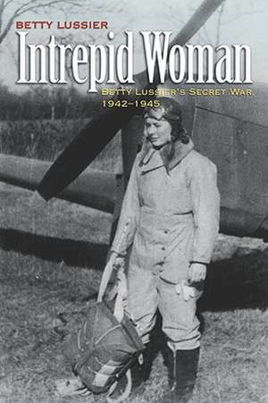 Intrepid Woman: Betty Lussiers Secret War, 1942-1945 de Betty Lussier