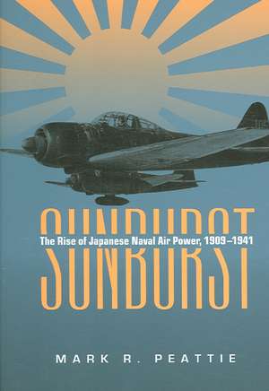 Sunburst: The Rise of Japanese Naval Air Power, 1909-1941 de Mark R. Peattie