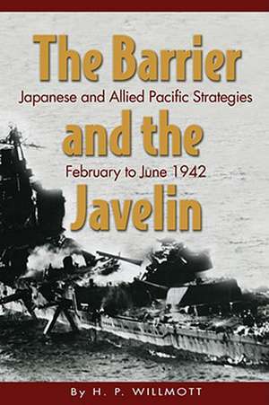 The Barrier and the Javelin: Japanese and Allied Strategies, February to June 1942 de H P Willmott