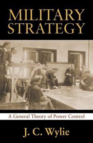 Military Strategy: A General Theory of Power Control de Rear Adm J. C. Usn Wylie