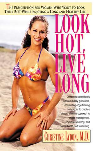 Look Hot, Live Long: The Prescription for Women Who Want to Look Their Best While Enjoying a Long and Healthy Life de Christine Lydon