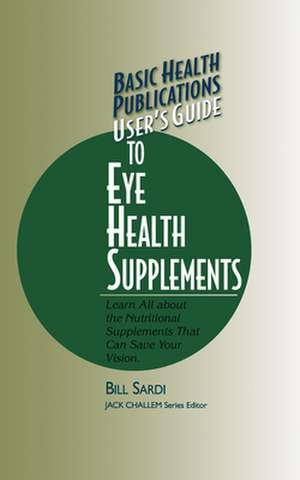 Basic Health Publications User's Guide to Eye Health Supplements: Learn All about the Nutritional Supplements That Can Save Your Vision de Bill Sardi