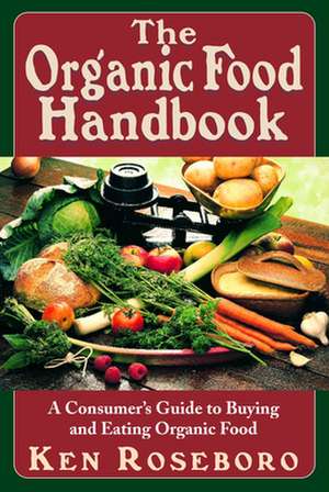 The Organic Food Handbook: A Consumer's Guide to Buying and Eating Orgainc Food de Ken Roseboro