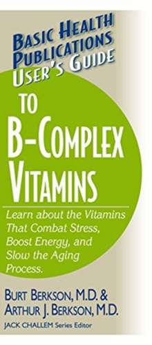 User's Guide to the B-Complex Vitamins: Learn about the Vitamins That Combat Stress, Boost Energy, and Slow the Aging Process. de Burt Berkson