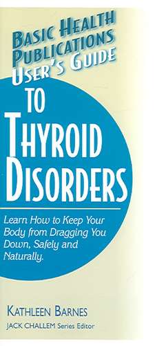 User's Guide to Thyroid Disorders: Natural Ways to Keep Your Body from Dragging You Down de Kathleen Barnes