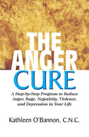 The Anger Cure: A Step-By-Step Program to Reduce Anger, Rage, Negativity, Violence, and Depression in Your Life de Kathleen O'Bannon