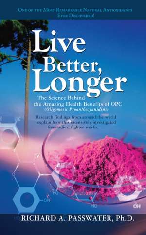 Live Better, Longer: The Science Behind the Amazing Health Benefits of OPC de Richard A. Passwater