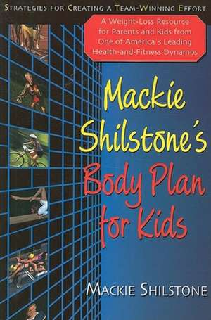 MacKie Shilstone's Body Plan for Kids: Strategies for Creating a Team-Winning Effort de MacKie Shilstone