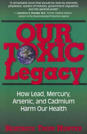 Our Toxic Legacy: How Lead, Mercury, Arsenic, and Cadmium Harm Our Health de Beatrice Trum Hunter