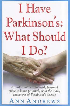 I Have Parkinson's: An Informative, Practical, Personal Guide to Living Positively with the Many Challenges of Parkinson's Disease de Ann Andrews