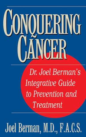 Conquering Cancer: Dr. Joel Berman's Integrative Guide to Prevention and Treatment de Joel Berman