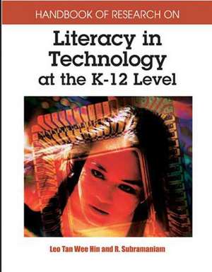 Handbook of Research on Literacy in Technology at the K-12 Level de Leo Tan Wee Hin