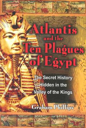 The Atlantis and the Ten Plagues of Egypt: The Secret History Hidden in the Valley of the Kings de Graham Phillips