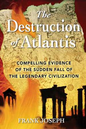 The Destruction of Atlantis: Compelling Evidence of the Sudden Fall of the Legendary Civilization de Frank Joseph